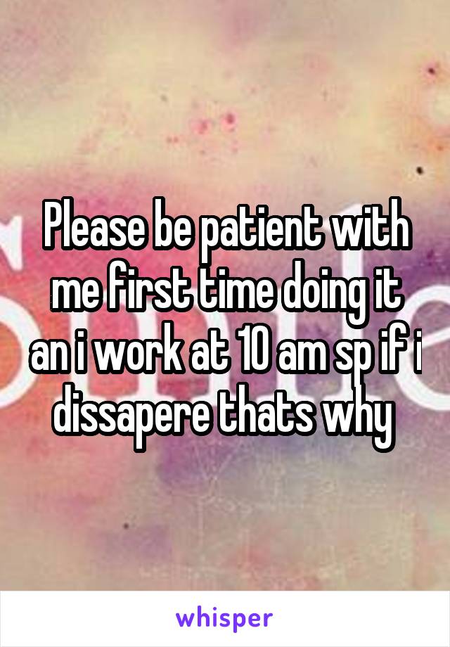 Please be patient with me first time doing it an i work at 10 am sp if i dissapere thats why 