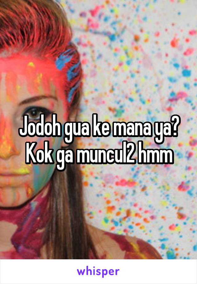 Jodoh gua ke mana ya? Kok ga muncul2 hmm