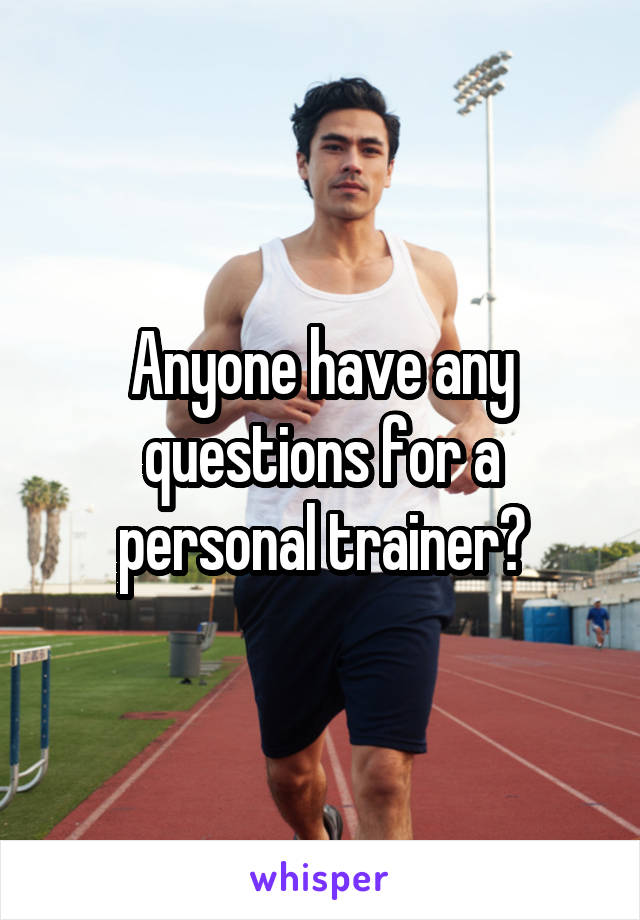 Anyone have any questions for a personal trainer?