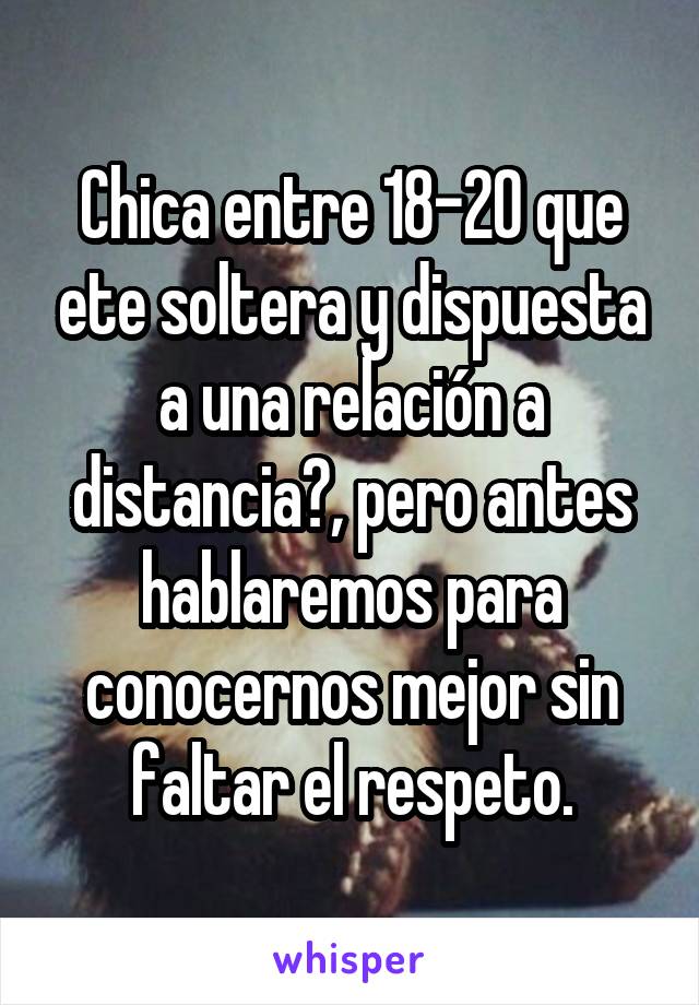 Chica entre 18-20 que ete soltera y dispuesta a una relación a distancia?, pero antes hablaremos para conocernos mejor sin faltar el respeto.