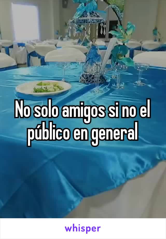 No solo amigos si no el público en general