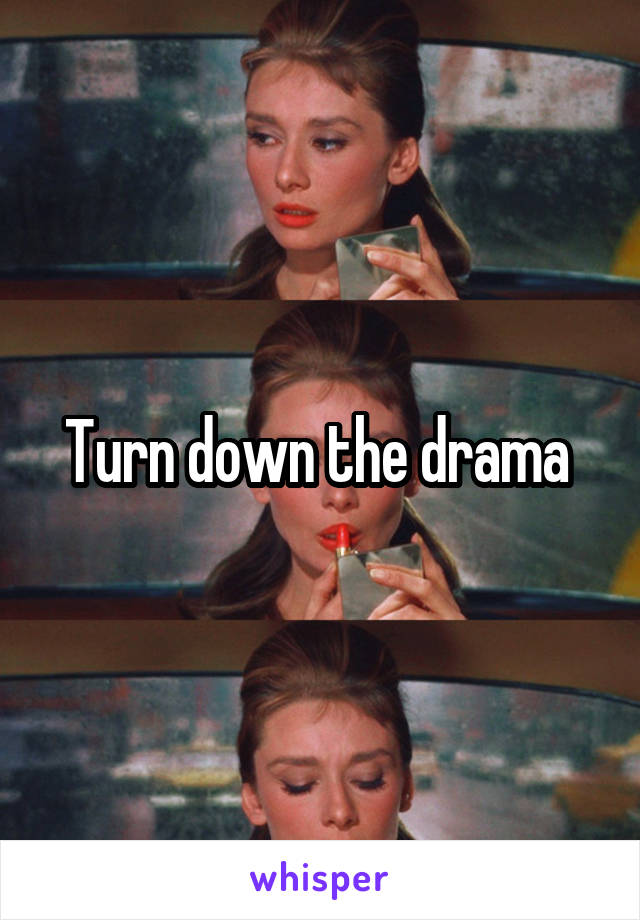 Turn down the drama 