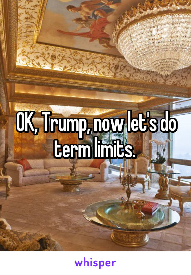 OK, Trump, now let's do term limits. 