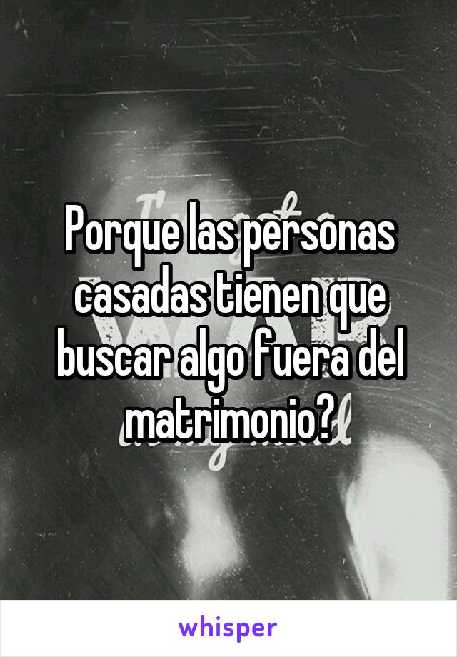 Porque las personas casadas tienen que buscar algo fuera del matrimonio?