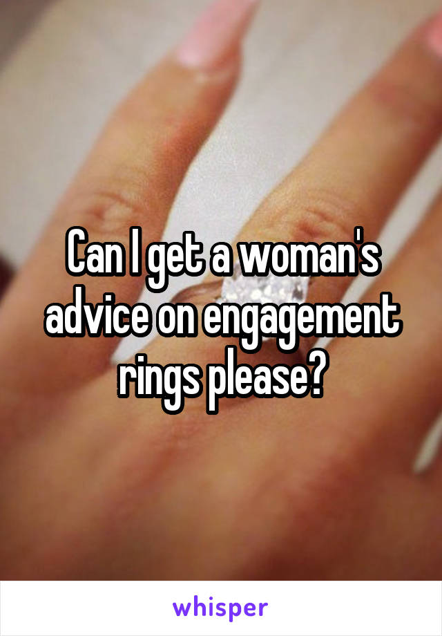 Can I get a woman's advice on engagement rings please?