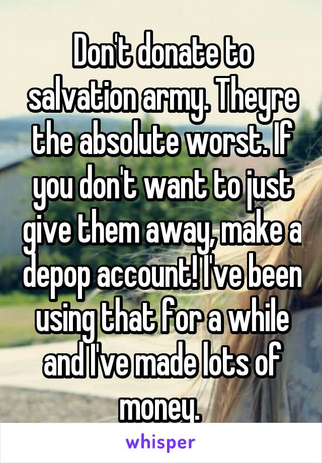 Don't donate to salvation army. Theyre the absolute worst. If you don't want to just give them away, make a depop account! I've been using that for a while and I've made lots of money. 