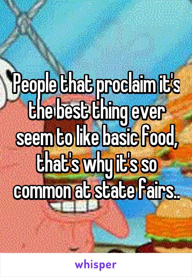 People that proclaim it's the best thing ever seem to like basic food, that's why it's so common at state fairs..