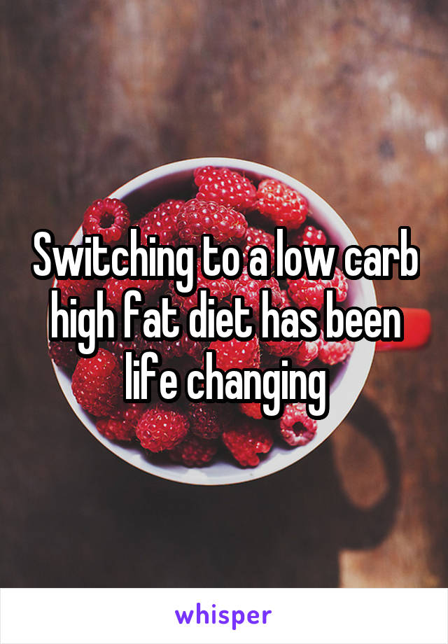 Switching to a low carb high fat diet has been life changing