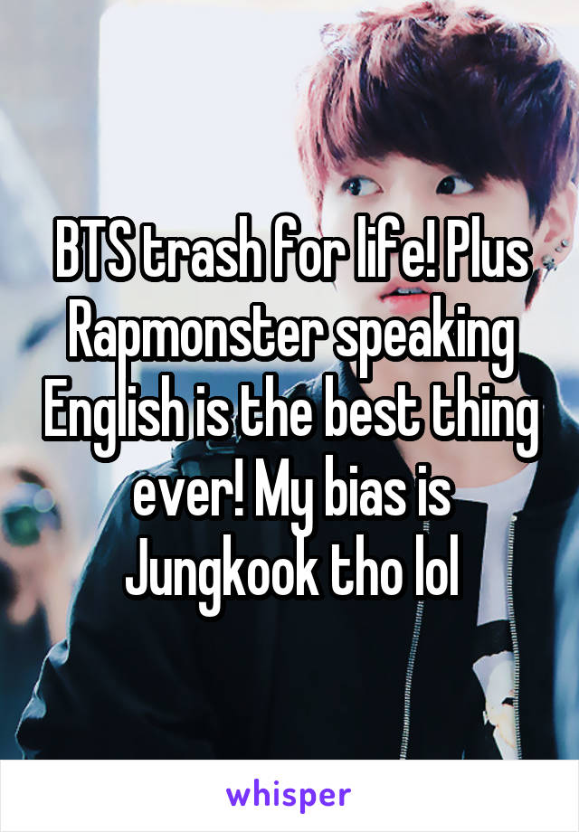 BTS trash for life! Plus Rapmonster speaking English is the best thing ever! My bias is Jungkook tho lol