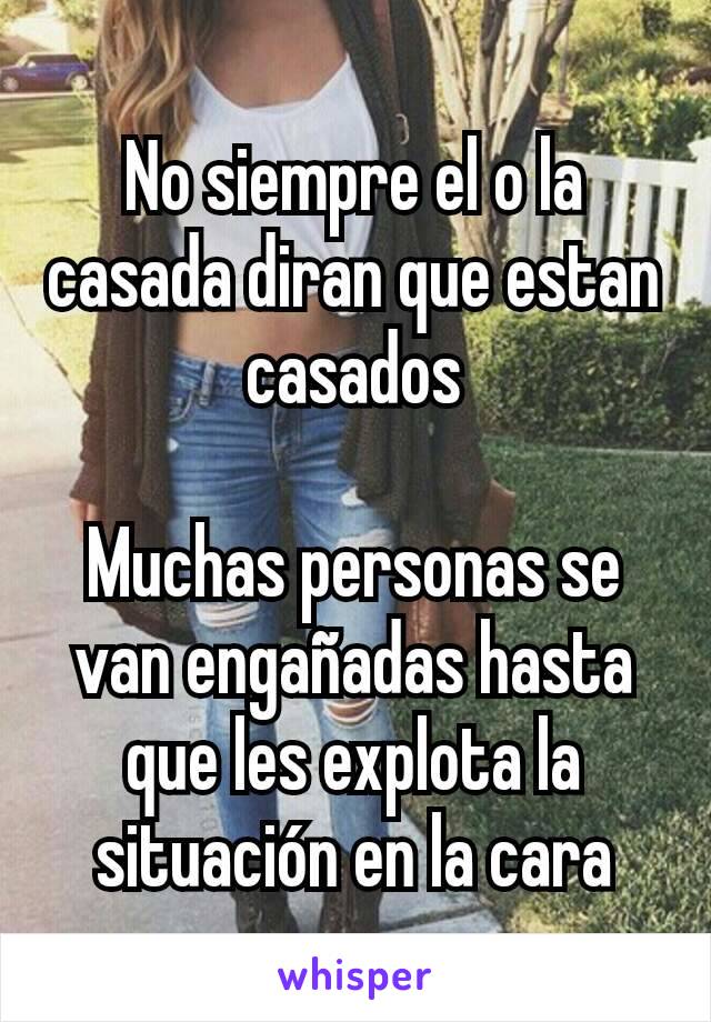 No siempre el o la casada diran que estan casados

Muchas personas se van engañadas hasta que les explota la situación en la cara