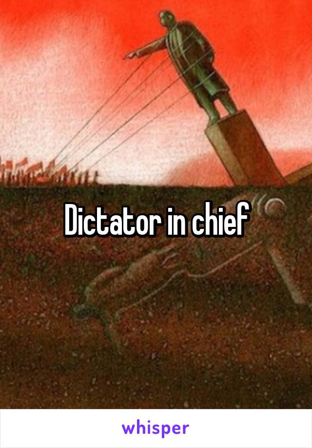 Dictator in chief