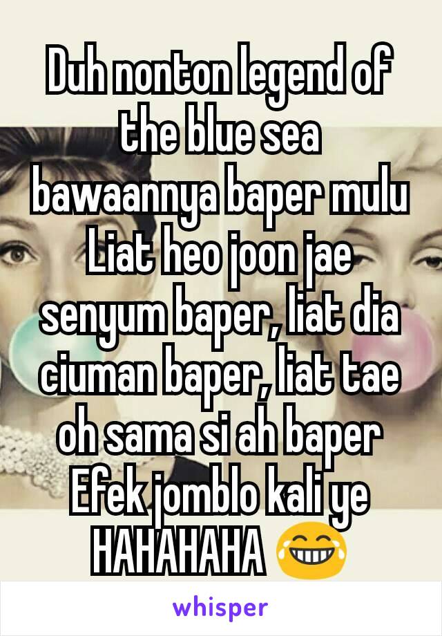 Duh nonton legend of the blue sea bawaannya baper mulu
Liat heo joon jae senyum baper, liat dia ciuman baper, liat tae oh sama si ah baper
Efek jomblo kali ye HAHAHAHA 😂