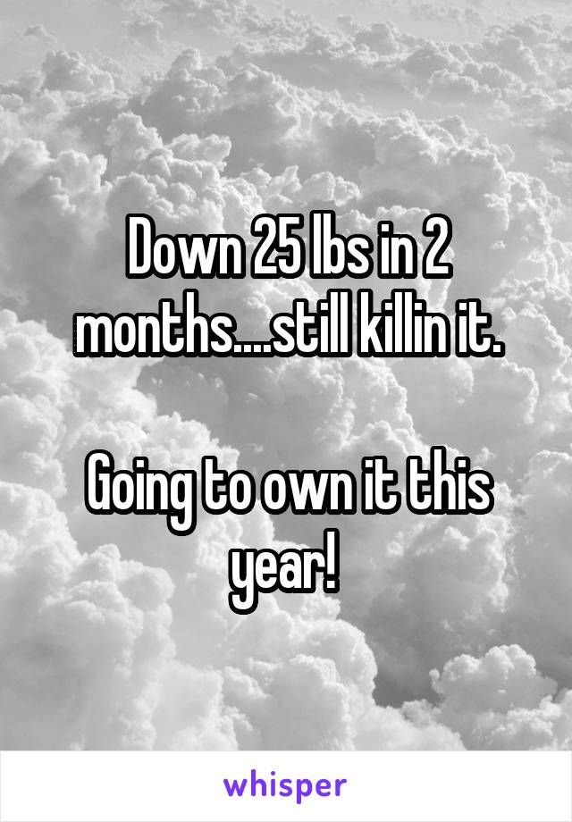 Down 25 lbs in 2 months....still killin it.

Going to own it this year! 