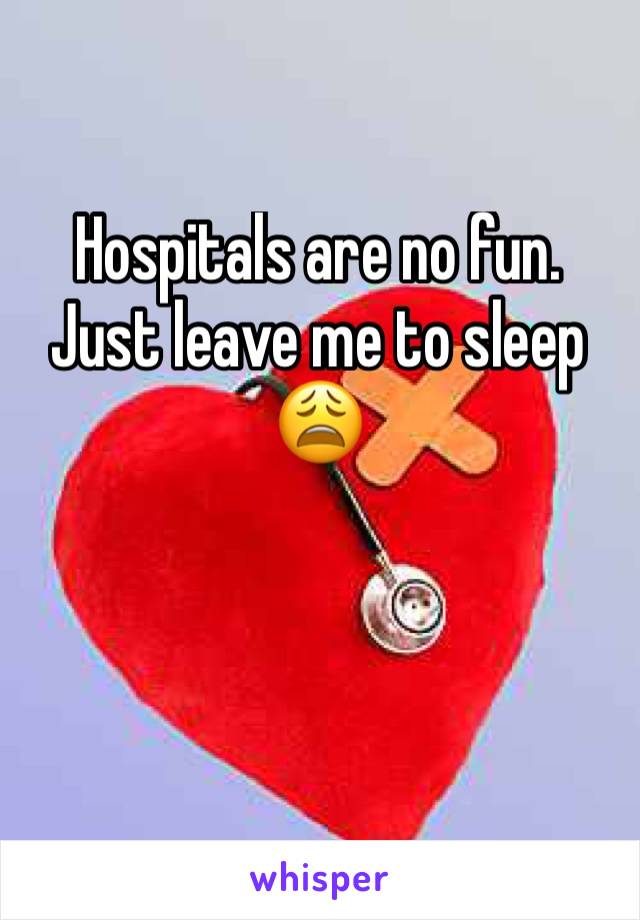 Hospitals are no fun. Just leave me to sleep 😩