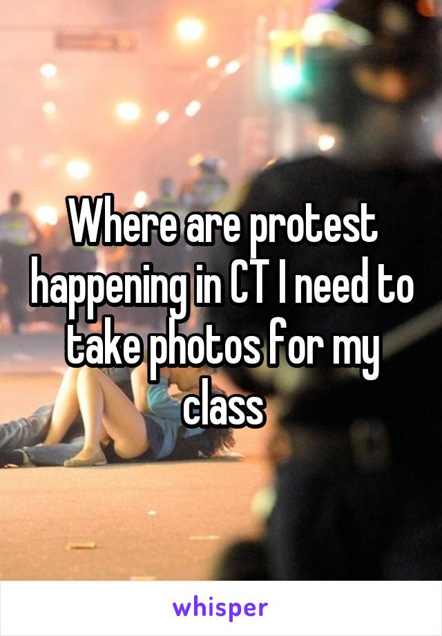 Where are protest happening in CT I need to take photos for my class