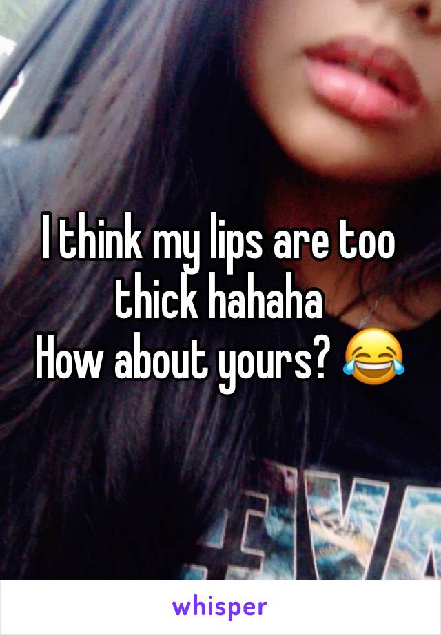 I think my lips are too thick hahaha
How about yours? 😂 