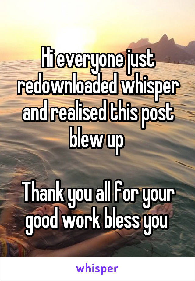 Hi everyone just redownloaded whisper and realised this post blew up 

Thank you all for your good work bless you 