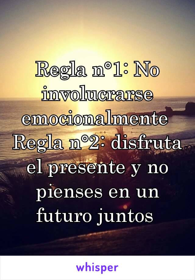 Regla n°1: No involucrarse emocionalmente 
Regla n°2: disfruta el presente y no pienses en un futuro juntos 