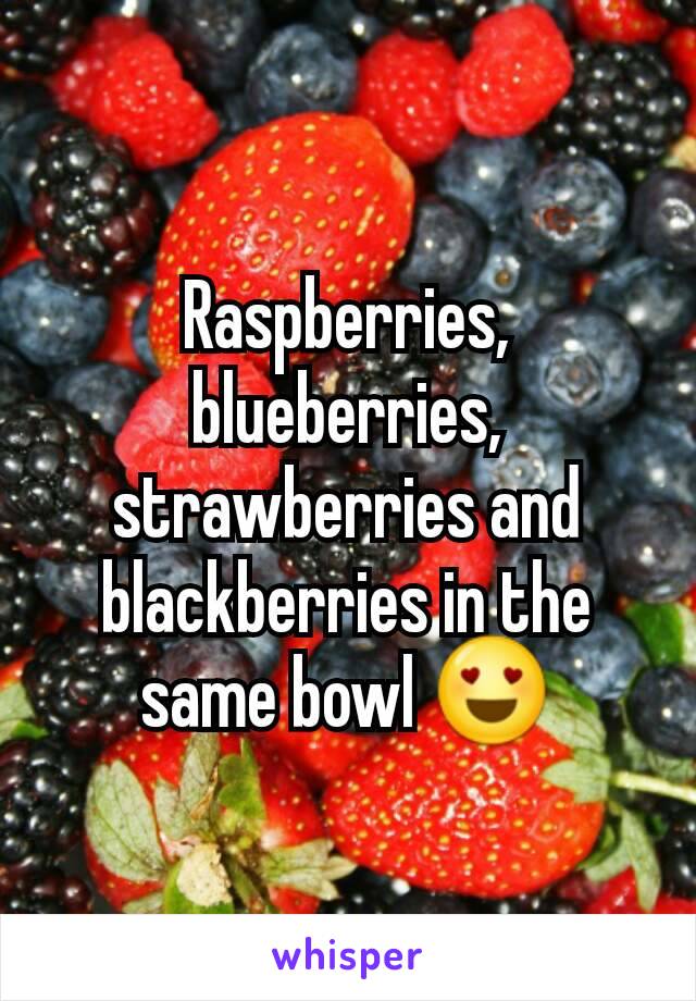 Raspberries, blueberries, strawberries and blackberries in the same bowl 😍