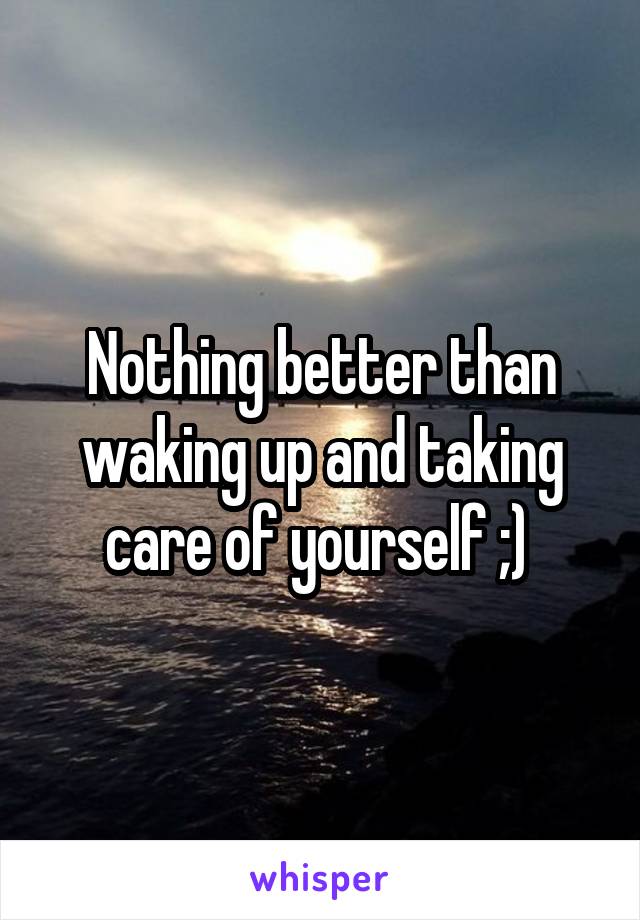 Nothing better than waking up and taking care of yourself ;) 