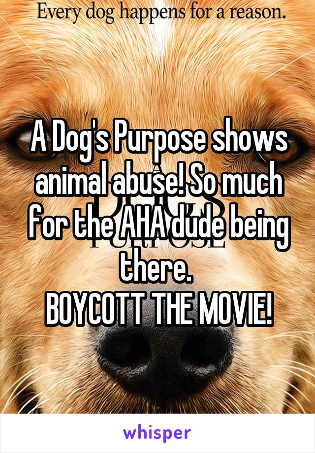 A Dog's Purpose shows animal abuse! So much for the AHA dude being there. 
BOYCOTT THE MOVIE!