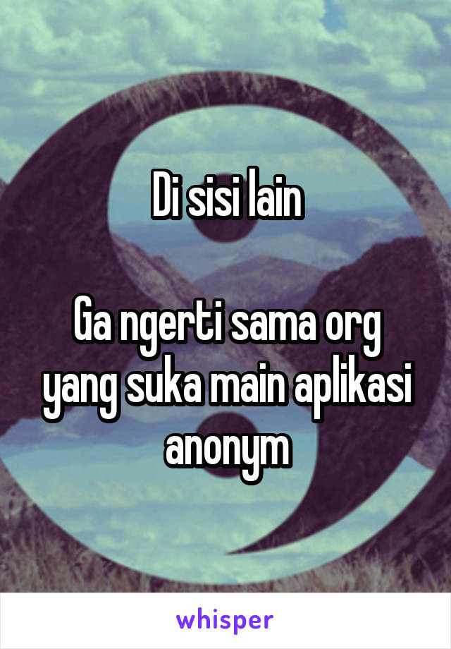 Di sisi lain

Ga ngerti sama org yang suka main aplikasi anonym