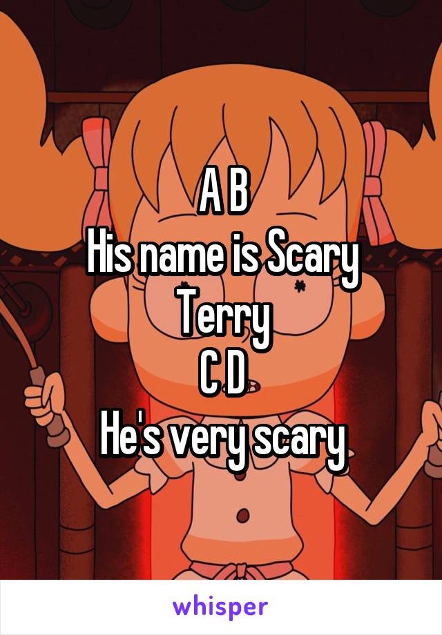 A B
His name is Scary Terry
C D
He's very scary