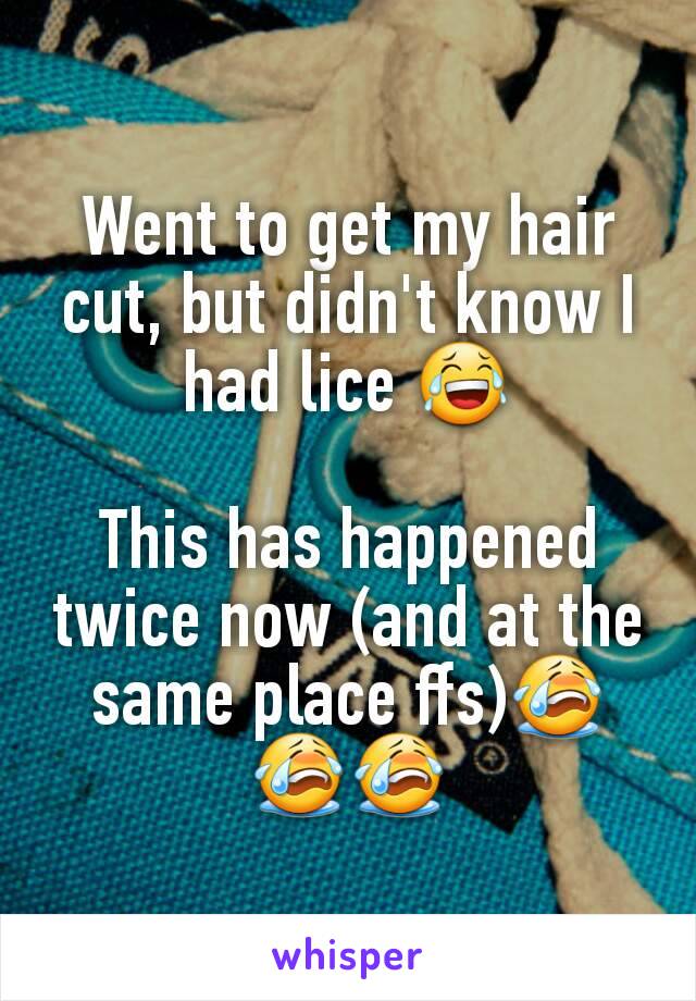 Went to get my hair cut, but didn't know I had lice 😂

This has happened twice now (and at the same place ffs)😭😭😭