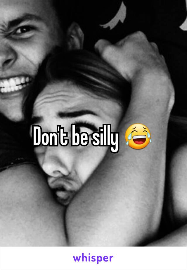 Don't be silly 😂