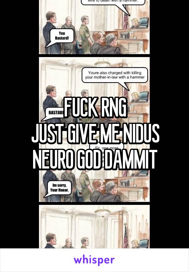 FUCK RNG
JUST GIVE ME NIDUS NEURO GOD DAMMIT