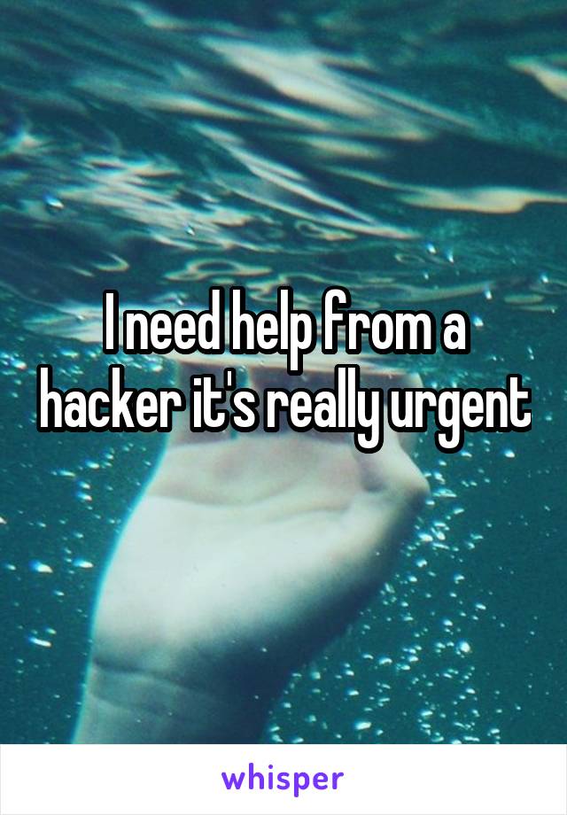 I need help from a hacker it's really urgent 