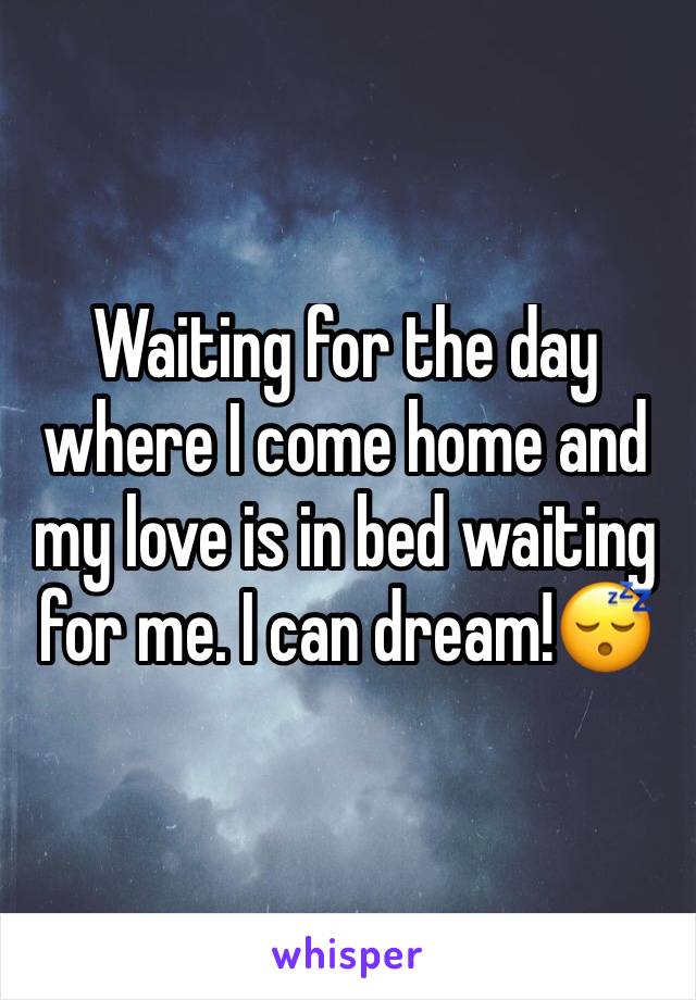 Waiting for the day where I come home and my love is in bed waiting for me. I can dream!😴