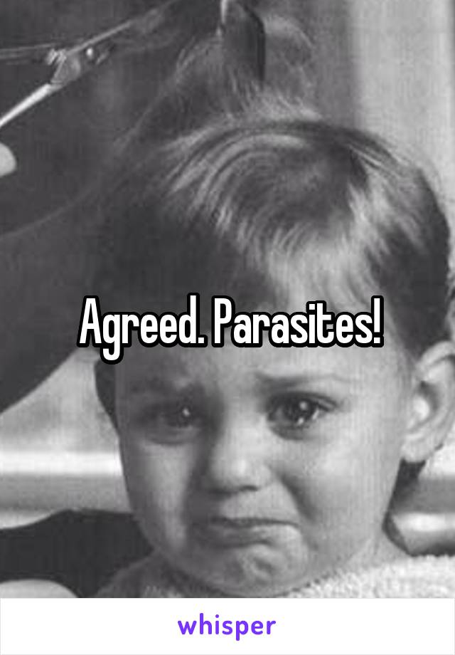 Agreed. Parasites!