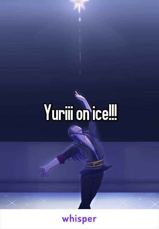 Yuriii on ice!!!