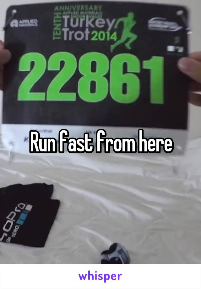 Run fast from here