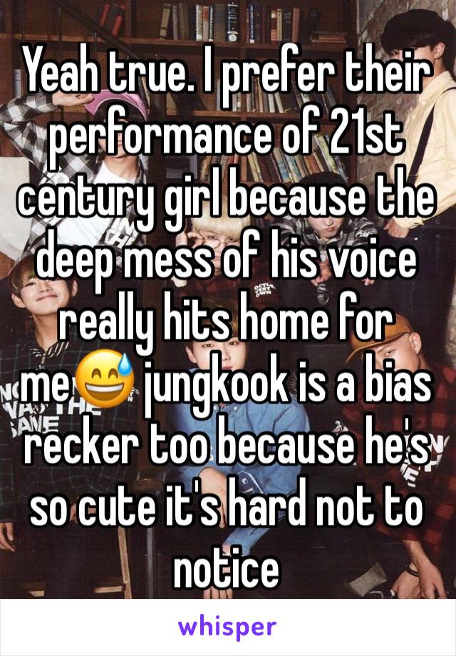 Yeah true. I prefer their performance of 21st century girl because the deep mess of his voice really hits home for me😅 jungkook is a bias recker too because he's so cute it's hard not to notice