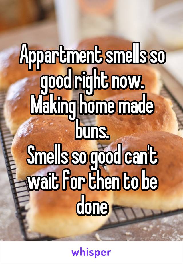 Appartment smells so good right now.
Making home made buns.
Smells so good can't wait for then to be done