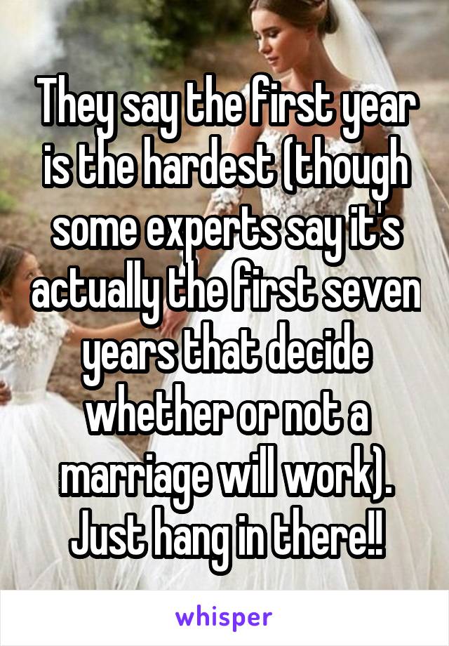 They say the first year is the hardest (though some experts say it's actually the first seven years that decide whether or not a marriage will work). Just hang in there!!