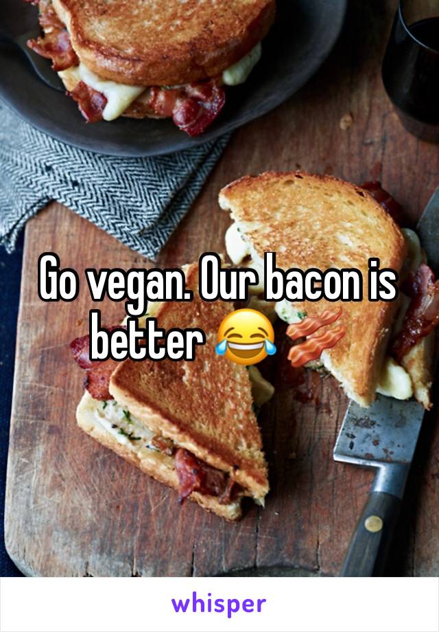 Go vegan. Our bacon is better 😂 🥓 