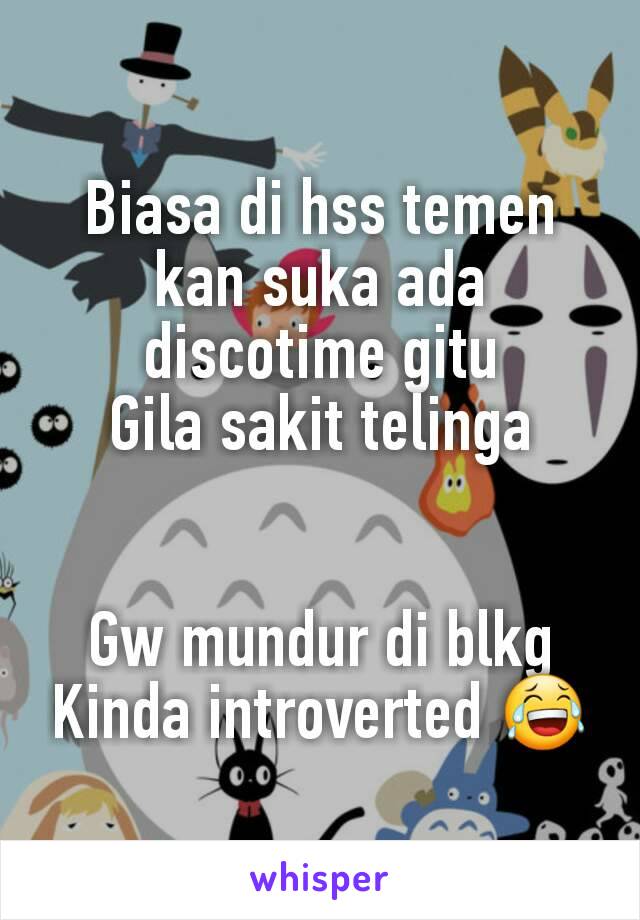 Biasa di hss temen kan suka ada discotime gitu
Gila sakit telinga


Gw mundur di blkg
Kinda introverted 😂