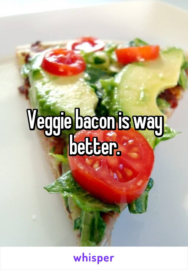 Veggie bacon is way better.