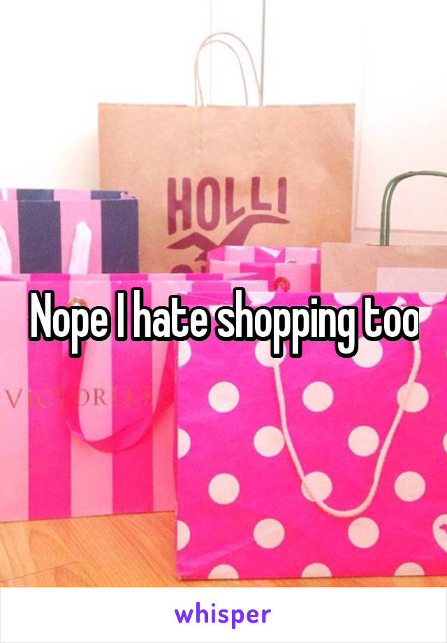 Nope I hate shopping too