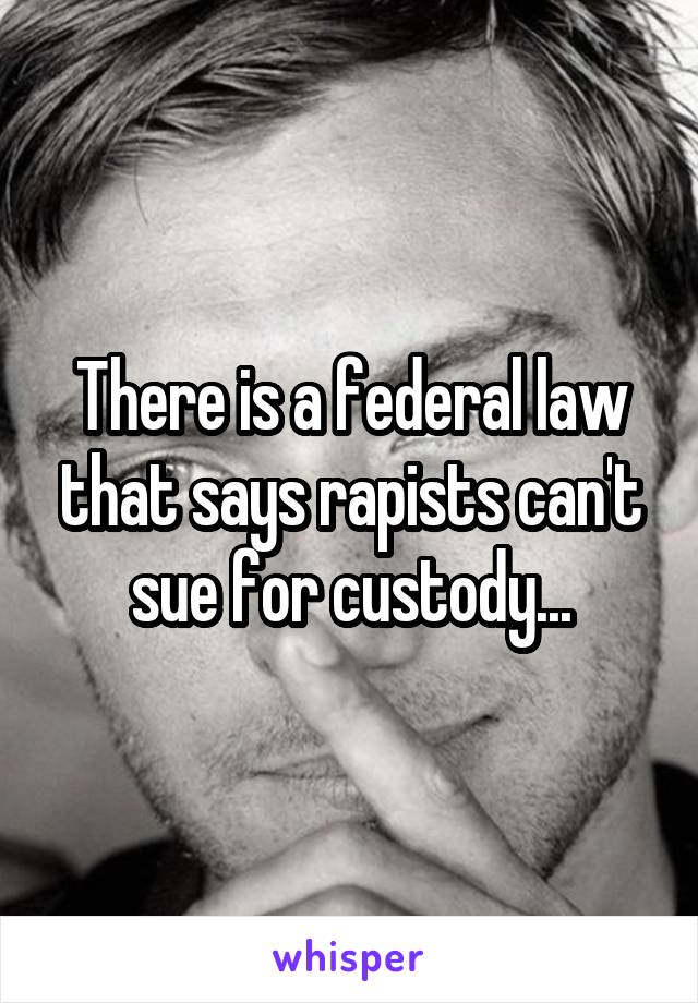 There is a federal law that says rapists can't sue for custody...