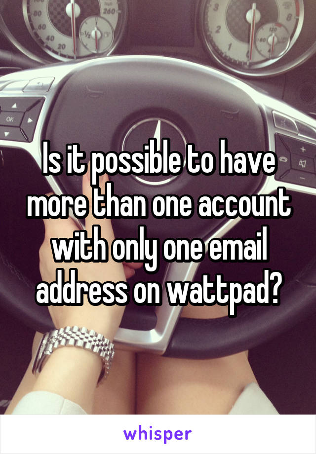 Is it possible to have more than one account with only one email address on wattpad?