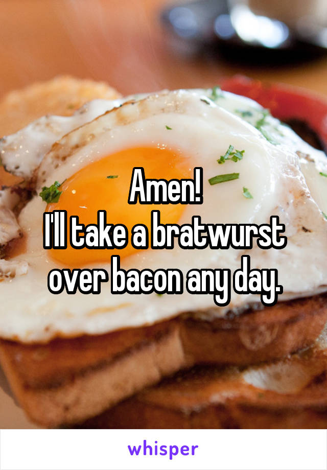 Amen!
I'll take a bratwurst over bacon any day.