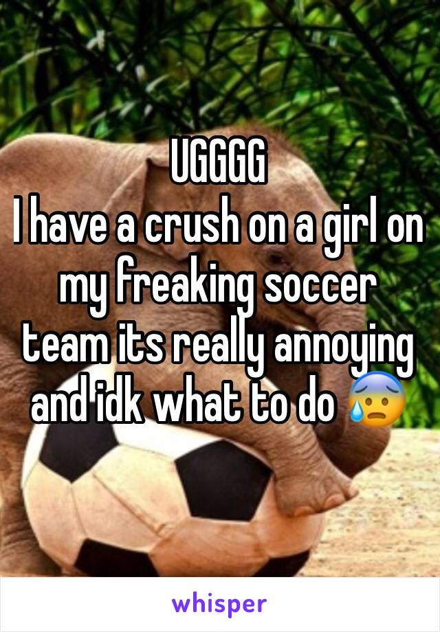 UGGGG
I have a crush on a girl on my freaking soccer team its really annoying and idk what to do 😰