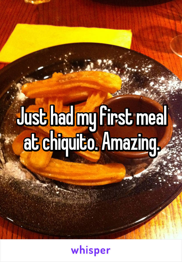 Just had my first meal at chiquito. Amazing.