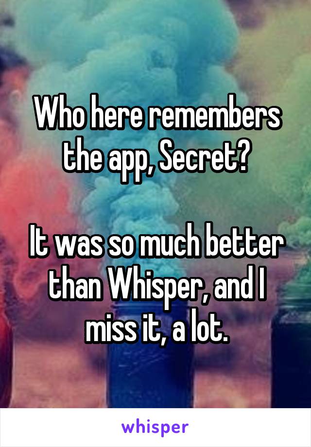 Who here remembers the app, Secret?

It was so much better than Whisper, and I miss it, a lot.