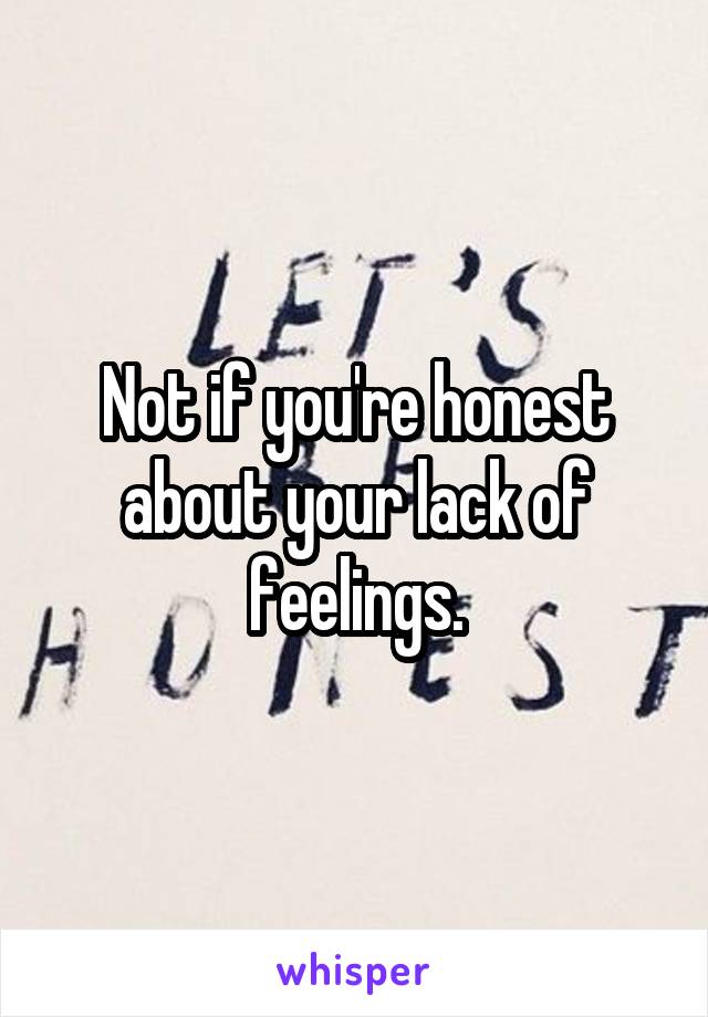 Not if you're honest about your lack of feelings.