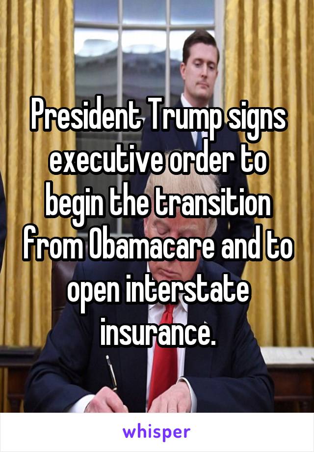 President Trump signs executive order to begin the transition from Obamacare and to open interstate insurance.